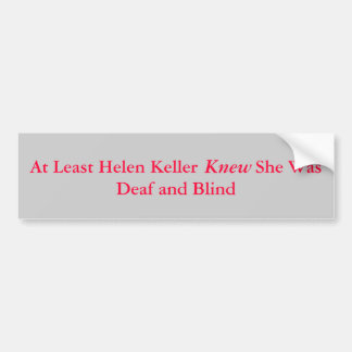 At Least Helen Keller            She Was Deaf a... Bumper Sticker