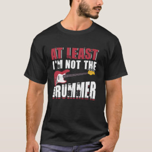 At Least I'm Not The Drummer Bass Player T-Shirt