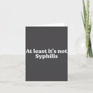 At Least It's Not Syphilis Funny Quote Card