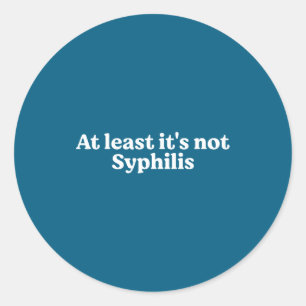 At Least It's Not Syphilis Funny Quote  Classic Round Sticker