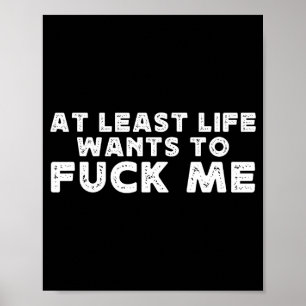 At Least Life Wants To For Me Funny Saying Novelty Poster