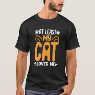 At Least My Cat Loves Me Cat Kitty Cats Mum Dad T-Shirt