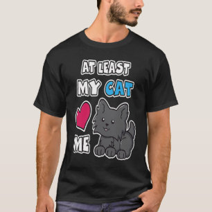 At Least My Cat Loves Me Cute Black Kitty Cat Kit T-Shirt