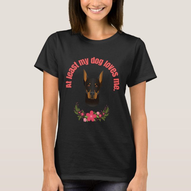 At Least My Dog Loves Me Doberman Pincer T-Shirt (Front)