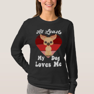 At Least My Dog Loves Me Dog Mum Dog Chihuahua T-Shirt