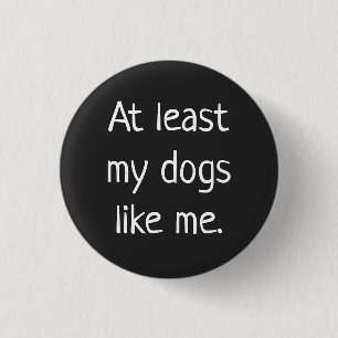 At Least My Dogs Like Me - Funny Button