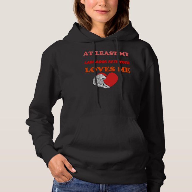 At Least My Labrador Retriever Loves Me Hoodie (Front)