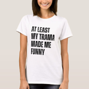 At Least My Trama Made Me Funny T-Shirt