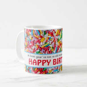 At least you´re not as old as next year... coffee mug
