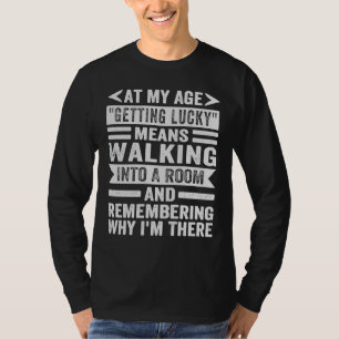 At My Age Getting Lucky Means Remembering Why I'm T-Shirt