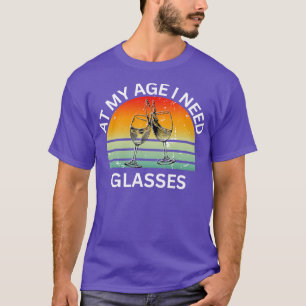 At My Age I Need Glasses A Funny Wine Saying T-Shirt