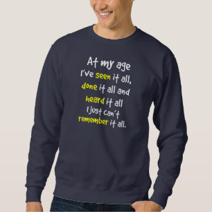 at my age I’ve seen it all, done it all, and hea Sweatshirt
