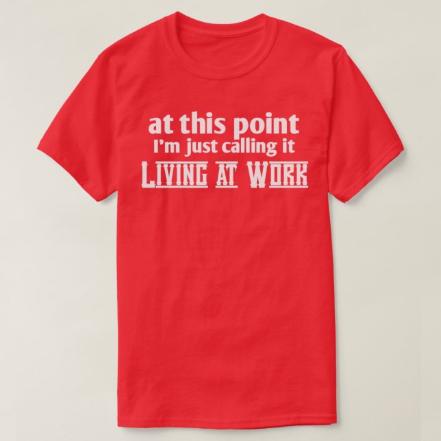 At this point im calling it living at work T-Shirt (Design Front)
