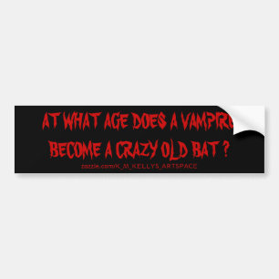 AT WHAT AGE DOES A VAMPIRE BECOME A CRAZY OLD BAT BUMPER STICKER