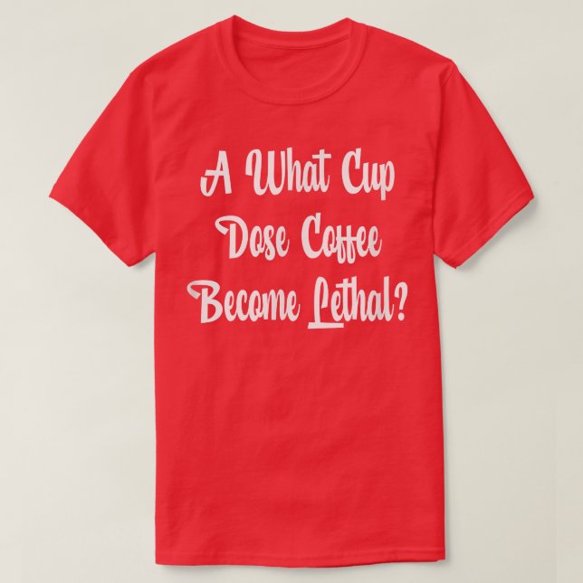At What Cup Does Coffee Become Lethal  T-Shirt (Design Front)