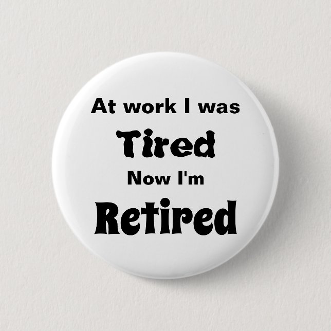 At work I Was Tired, Now I’m Retired 6 Cm Round Badge (Front)