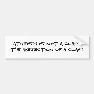 Atheism is not a claim.It's rejection of a claim. Bumper Sticker