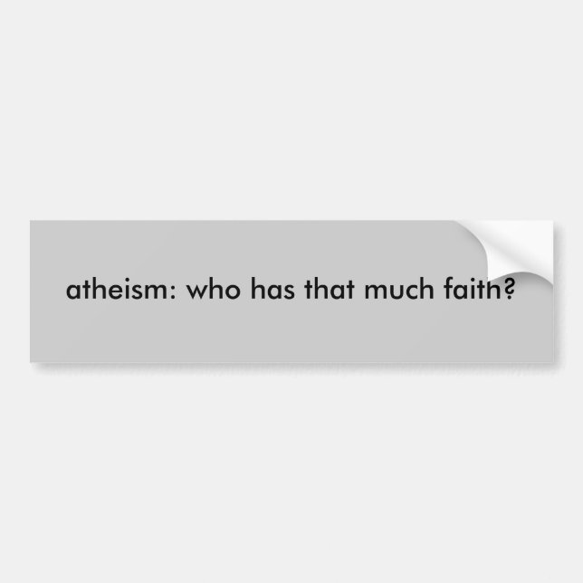atheism: who has that much faith? bumper sticker (Front)