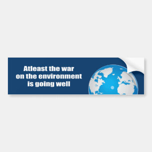 Atleast the war on the environment is going well bumper sticker