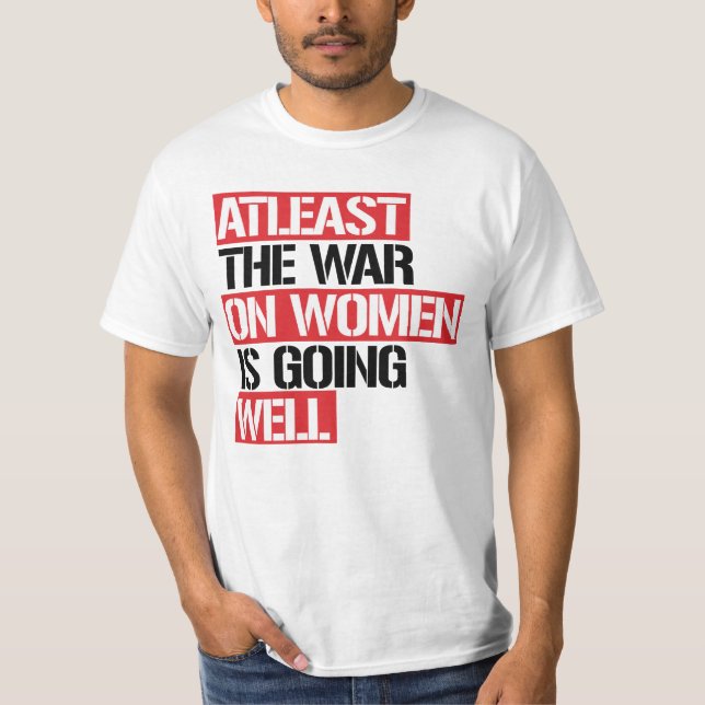 Atleast the War on Women is going well T-Shirt (Front)