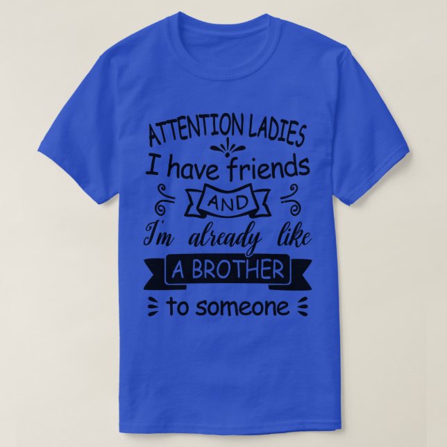Attention Ladies I have friends and Im already lik T-Shirt (Design Front)
