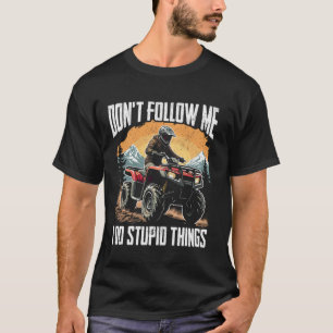 ATV don't follow me i do stupid things ATV riding T-Shirt