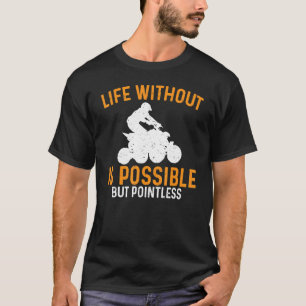 Atv Life Without Is Possible But Pointless Quad  T-Shirt