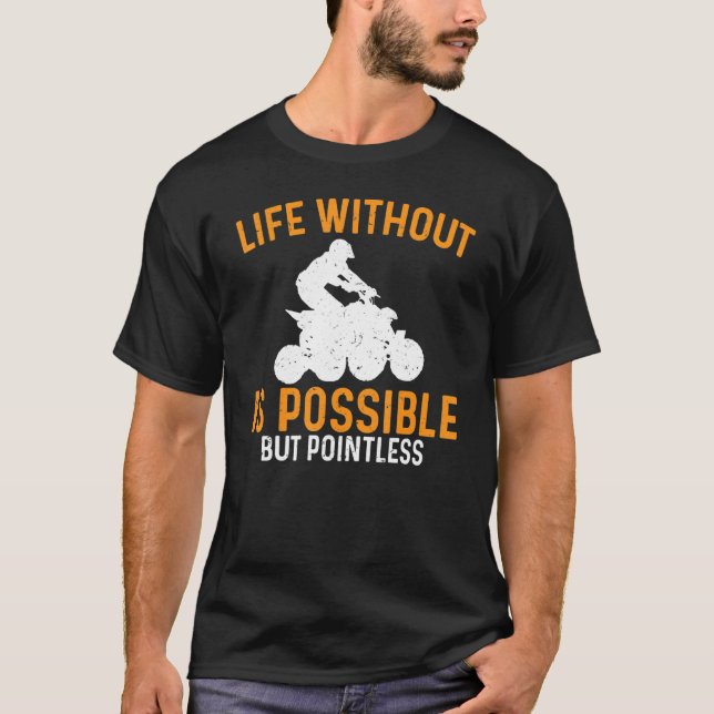   Atv Life Without Is Possible But Pointless Quad  T-Shirt (Front)