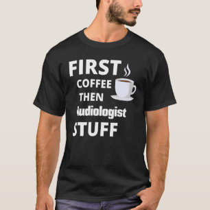 Audiologist First Coffee Then Job Stuff T-Shirt