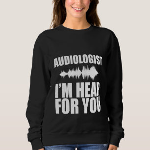 Audiologist I'm Hear For You Sweatshirt