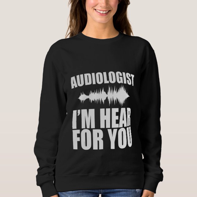 Audiologist I'm Hear For You   Sweatshirt (Front)