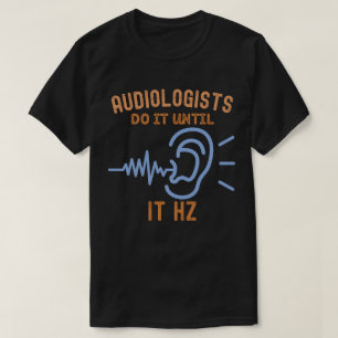 Audiologists Do It Until It Hz T-Shirt