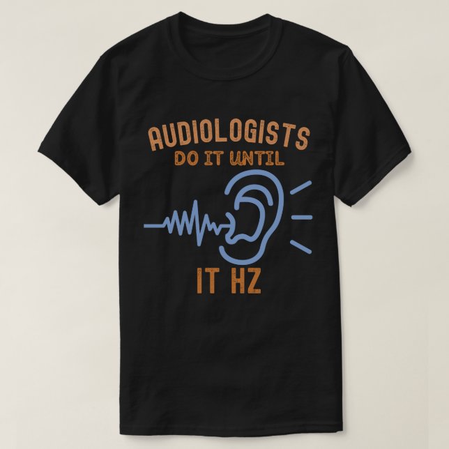 Audiologists Do It Until It Hz T-Shirt (Design Front)