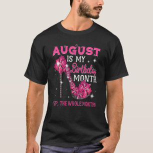August Is My Birthday Month Yep The Whole Month Sh T-Shirt