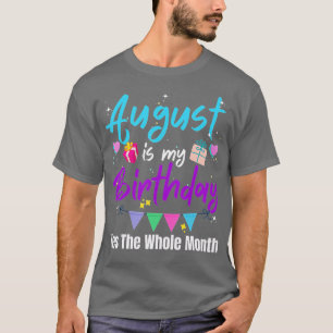 August Is My Birthday Month Yes The Whole Month Fu T-Shirt