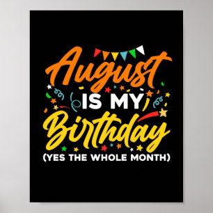 August Is My Birthday The Whole Month August Birth Poster