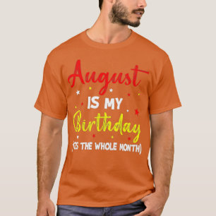 August Is My Birthday The Whole Month August Birth T-Shirt