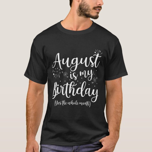 August Is My Birthday The Whole Month August T-Shirt (Front)