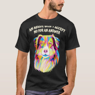Aussie Wont Accept No for Answer Australian Shephe T-Shirt