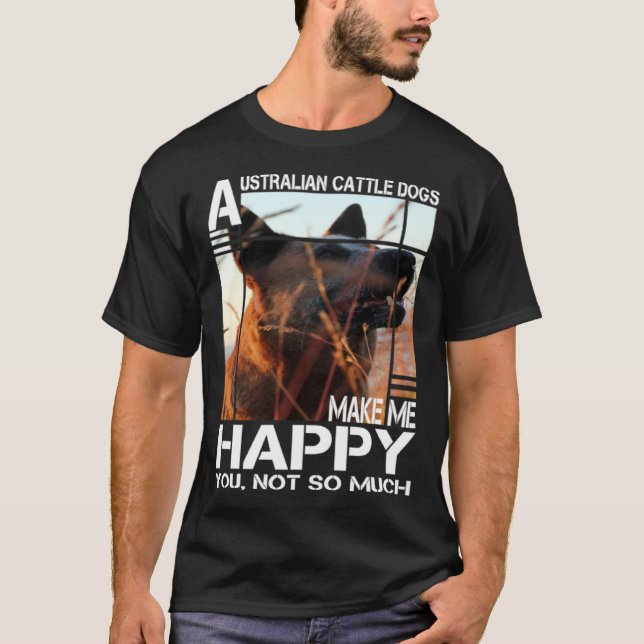 Australian Cattle Dog Makes Me Happy You Not So Mu T-Shirt (Front)