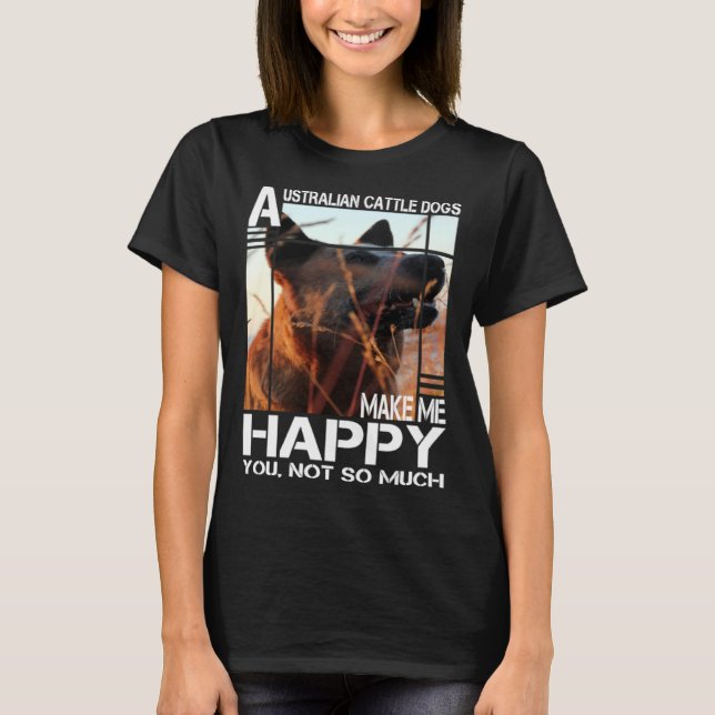 Australian Cattle Dog Makes Me Happy You Not So Mu T-Shirt (Front)