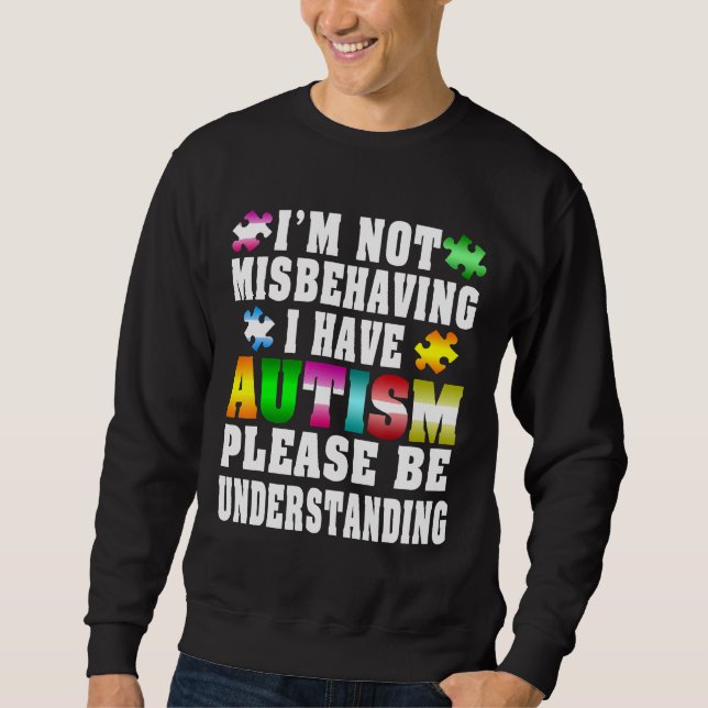 Autism-I Have Autism  Im Not Misbehaving new Sweatshirt (Front)