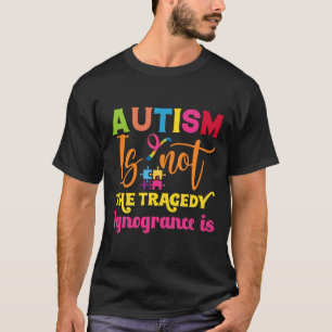 Autism Is Not A Tragedy Ignorance Is Autism Awaren T-Shirt