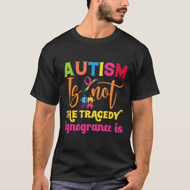 Autism Is Not A Tragedy Ignorance Is Autism Awaren T-Shirt (Front)