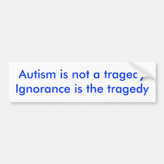Autism is not a tragedyIgnorance is the tragedy Bumper Sticker