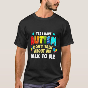 Autism-Yes I Have Autism Talk To Me Autie Gift T-Shirt