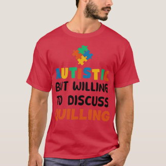 Autistic but willing to discuss Quilling Autism Gi T-Shirt