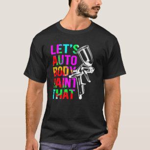 Auto Body Paint That Car Painters Auto Body Painte T-Shirt