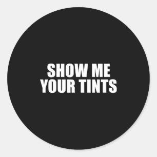 Auto Tinter Window Show Me Your Tints Funny  Classic Round Sticker