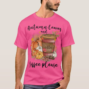 Autumn Leaves And Coffee Please Fall Pumpkin Latte T-Shirt